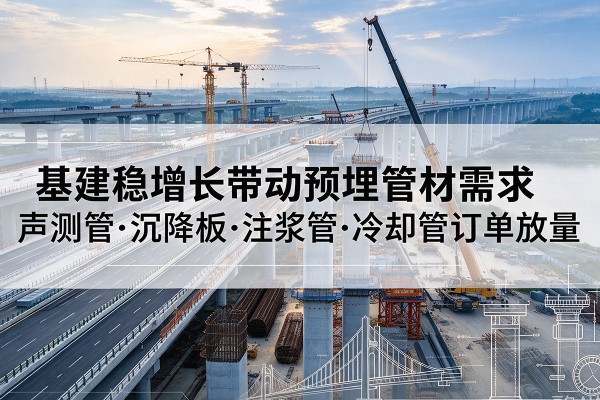 皮山基建稳增长带动预埋监测管材需求，声测管、沉降板、注浆管订单持续放量